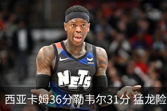 西亚卡姆36分勒韦尔31分 猛龙险胜送骑士2连败