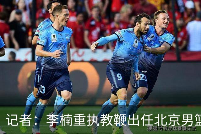 记者：李楠重执教鞭出任北京男篮主帅 率志在夺冠的北京征战CBA